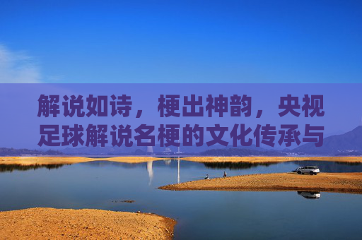 解说如诗，梗出神韵，央视足球解说名梗的文化传承与传播密码