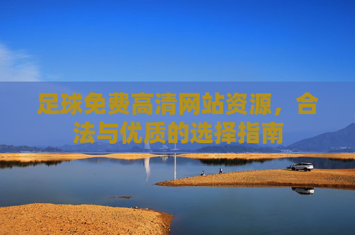 足球免费高清网站资源,合法与优质的选择指南