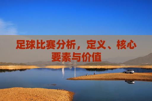 足球比赛分析，定义、核心要素与价值