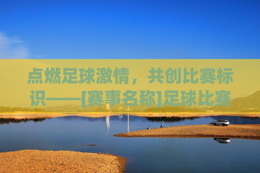 点燃足球激情，共创比赛标识——[赛事名称]足球比赛logo征集活动正式启动！