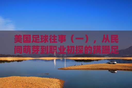 美国足球往事（一），从民间萌芽到职业初探的蹒跚足迹