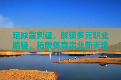 足球裁判证，解锁多元职业路径，拓展体育事业新天地