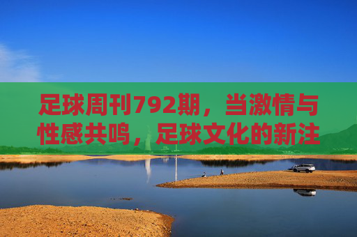 足球周刊792期，当激情与性感共鸣，足球文化的新注脚