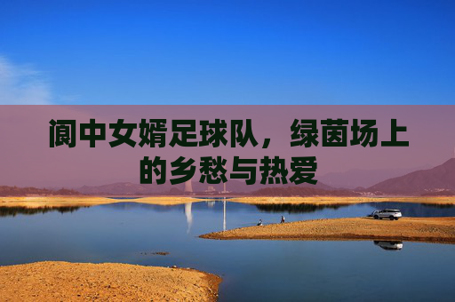 阆中女婿足球队,绿茵场上的乡愁与热爱