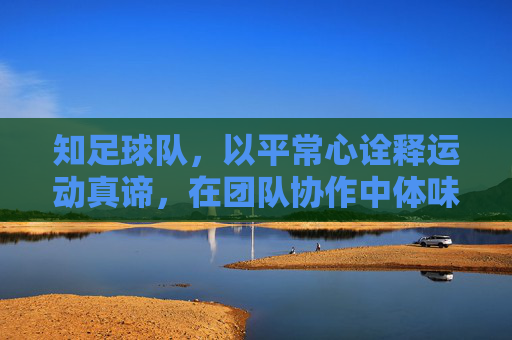 知足球队，以平常心诠释运动真谛，在团队协作中体味生活知足，知足球队，以平常心诠释运动真谛，在团队协作中体味生活知足