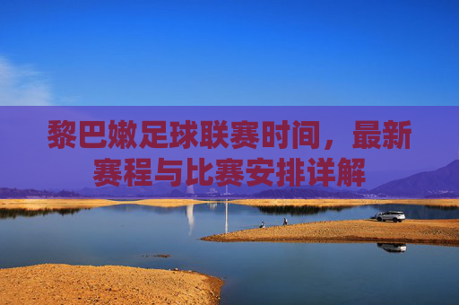 黎巴嫩足球联赛时间，最新赛程与比赛安排详解