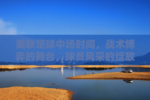 美联足球中场时间，战术博弈的舞台，球员风采的绽放，美联足球中场时间，战术博弈的舞台，球员风采的绽放