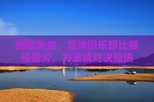 燃情集结,足球俱乐部比赛预告片,为激情对决预热