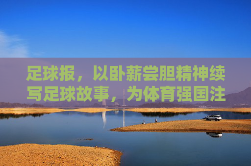 足球报，以卧薪尝胆精神续写足球故事，为体育强国注入力量