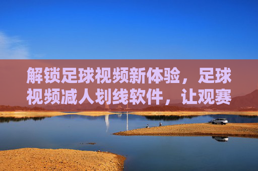 解锁足球视频新体验,足球视频减人划线软件,让观赛更专注,分析更精准!