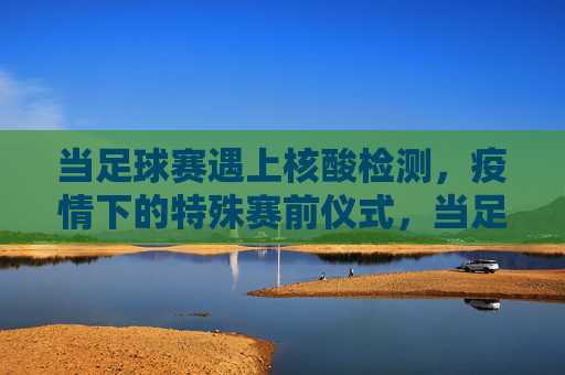 当足球赛遇上核酸检测，疫情下的特殊赛前仪式，当足球赛遇上核酸检测，疫情下的特殊赛前仪式
