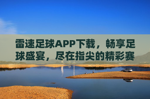雷速足球APP下载,畅享足球盛宴,尽在指尖的精彩赛事直播与赛事分析!雷速足球APP下载,畅享足球盛宴,指尖尽享精彩赛事直播与分析