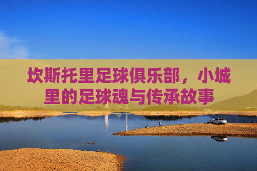 坎斯托里足球俱乐部，小城里的足球魂与传承故事