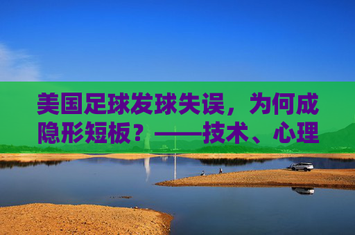 美国足球发球失误,为何成隐形短板?——技术、心理与战术的深层反思