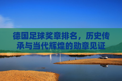 德国足球奖章排名,历史传承与当代辉煌的勋章见证