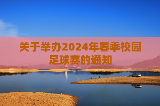 关于举办2024年春季校园足球赛的通知