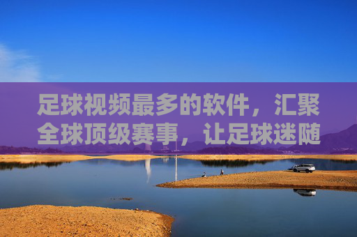 足球视频最多的软件,汇聚全球顶级赛事,让足球迷随时随地畅享精彩瞬间