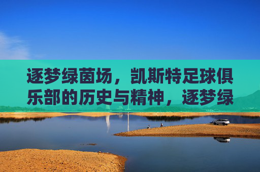 逐梦绿茵场,凯斯特足球俱乐部的历史与精神,逐梦绿茵场,凯斯特足球俱乐部的历史与精神