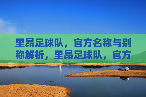 里昂足球队,官方名称与别称解析,里昂足球队,官方名称与别称解析