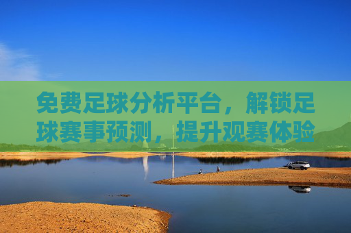 免费足球分析平台,解锁足球赛事预测,提升观赛体验的利器,免费足球分析平台,解锁足球赛事预测,提升观赛体验的利器