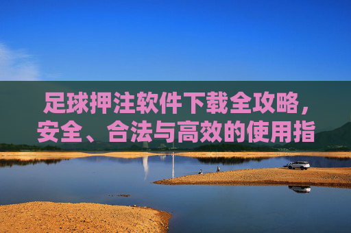 足球押注软件下载全攻略,安全、合法与高效的使用指南