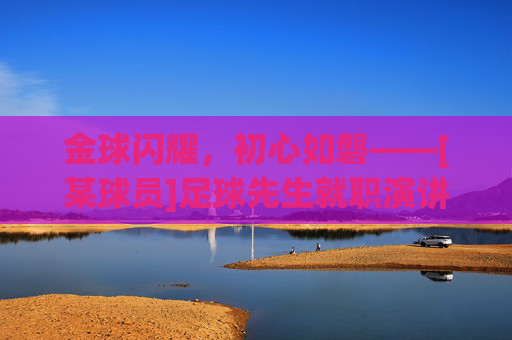 金球闪耀，初心如磐——[某球员]足球先生就职演讲