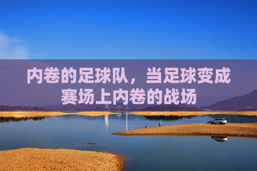 内卷的足球队,当足球变成赛场上内卷的战场