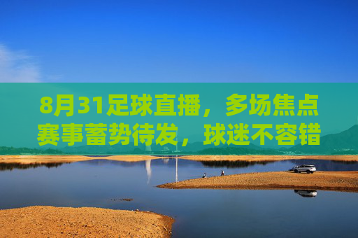8月31足球直播,多场焦点赛事蓄势待发,球迷不容错过的激情对决,8月31足球直播,多场焦点赛事蓄势待发,球迷不容错过的激情对决