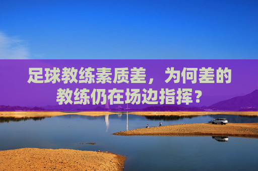 足球教练素质差，为何差的教练仍在场边指挥？