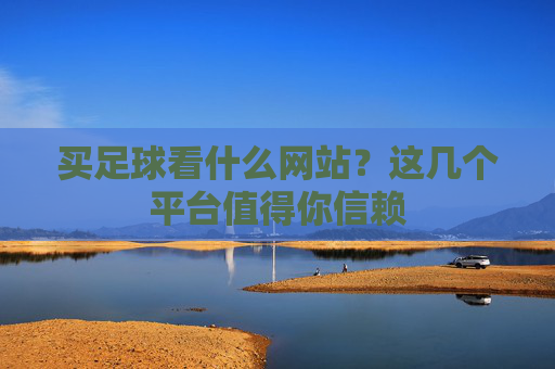 买足球看什么网站?这几个平台值得你信赖