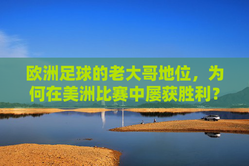 欧洲足球的老大哥地位，为何在美洲比赛中屡获胜利？