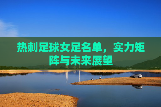 热刺足球女足名单，实力矩阵与未来展望