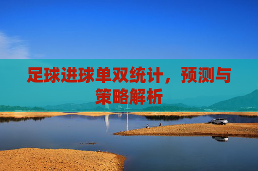 足球进球单双统计,预测与策略解析