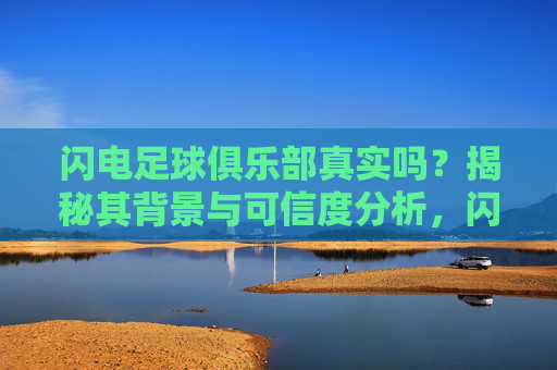 闪电足球俱乐部真实吗?揭秘其背景与可信度分析,闪电足球俱乐部真实吗?揭秘其背景与可信度分析