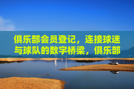 俱乐部会员登记,连接球迷与球队的数字桥梁,俱乐部会员登记,连接球迷与球队的数字桥梁