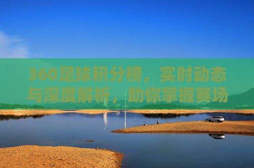 360足球积分榜,实时动态与深度解析,助你掌握赛场全局,360足球积分榜,实时动态与深度解析,助你全面掌握赛场全局