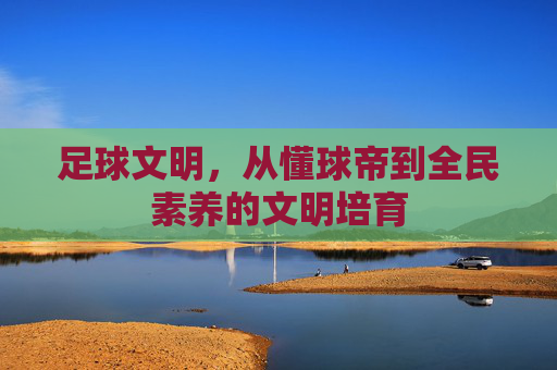 足球文明,从懂球帝到全民素养的文明培育