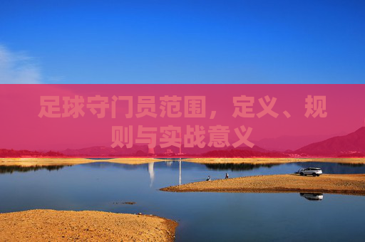 足球守门员范围,定义、规则与实战意义