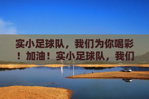 实小足球队,我们为你喝彩!加油!实小足球队,我们为你喝彩!加油!