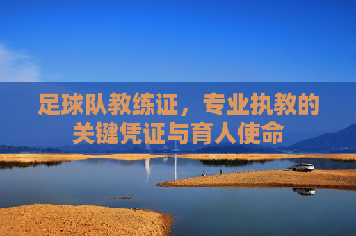足球队教练证,专业执教的关键凭证与育人使命