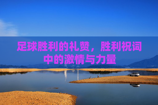 足球胜利的礼赞,胜利祝词中的激情与力量