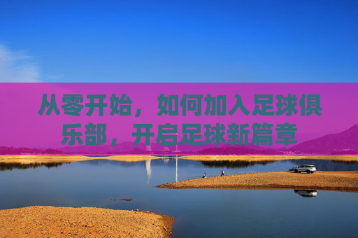 从零开始,如何加入足球俱乐部,开启足球新篇章