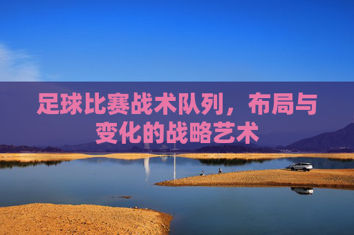 足球比赛战术队列，布局与变化的战略艺术