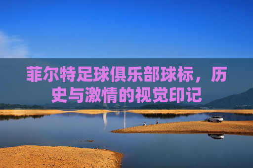 菲尔特足球俱乐部球标,历史与激情的视觉印记