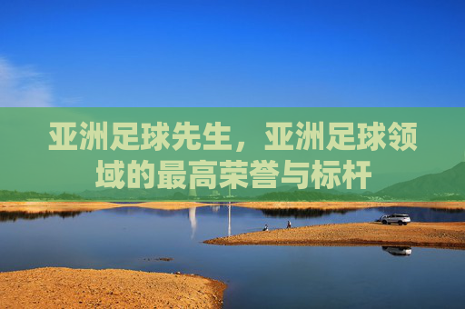 亚洲足球先生,亚洲足球领域的最高荣誉与标杆