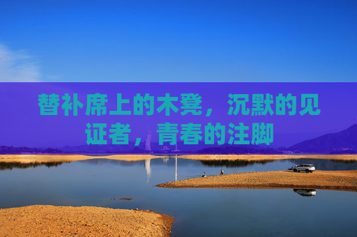替补席上的木凳,沉默的见证者,青春的注脚
