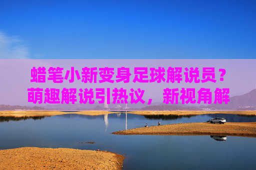 蜡笔小新变身足球解说员?萌趣解说引热议,新视角解读绿茵场,蜡笔小新变身足球解说员?萌趣解说引热议,新视角解读绿茵场