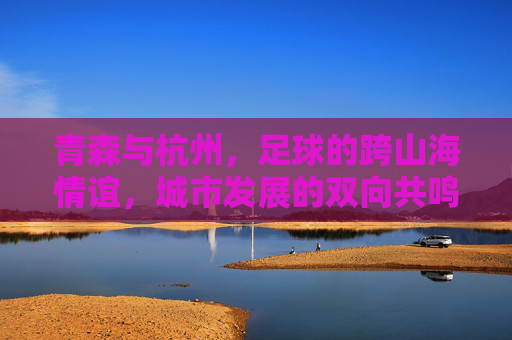 青森与杭州,足球的跨山海情谊,城市发展的双向共鸣