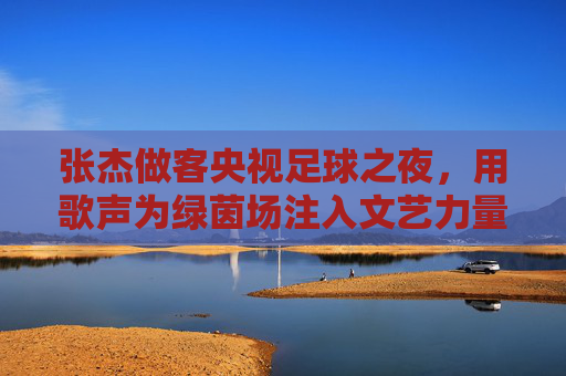 张杰做客央视足球之夜,用歌声为绿茵场注入文艺力量,跨界对话引足球迷共鸣,张杰做客央视足球之夜,用歌声为绿茵场注入文艺力量,跨界对话引足球迷共鸣