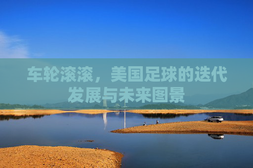 车轮滚滚，美国足球的迭代发展与未来图景